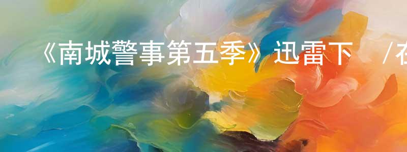 陳多佳的動漫綜藝大全,《南城警事第五季》迅雷下載/在線觀看-犯罪歷史-美劇天堂